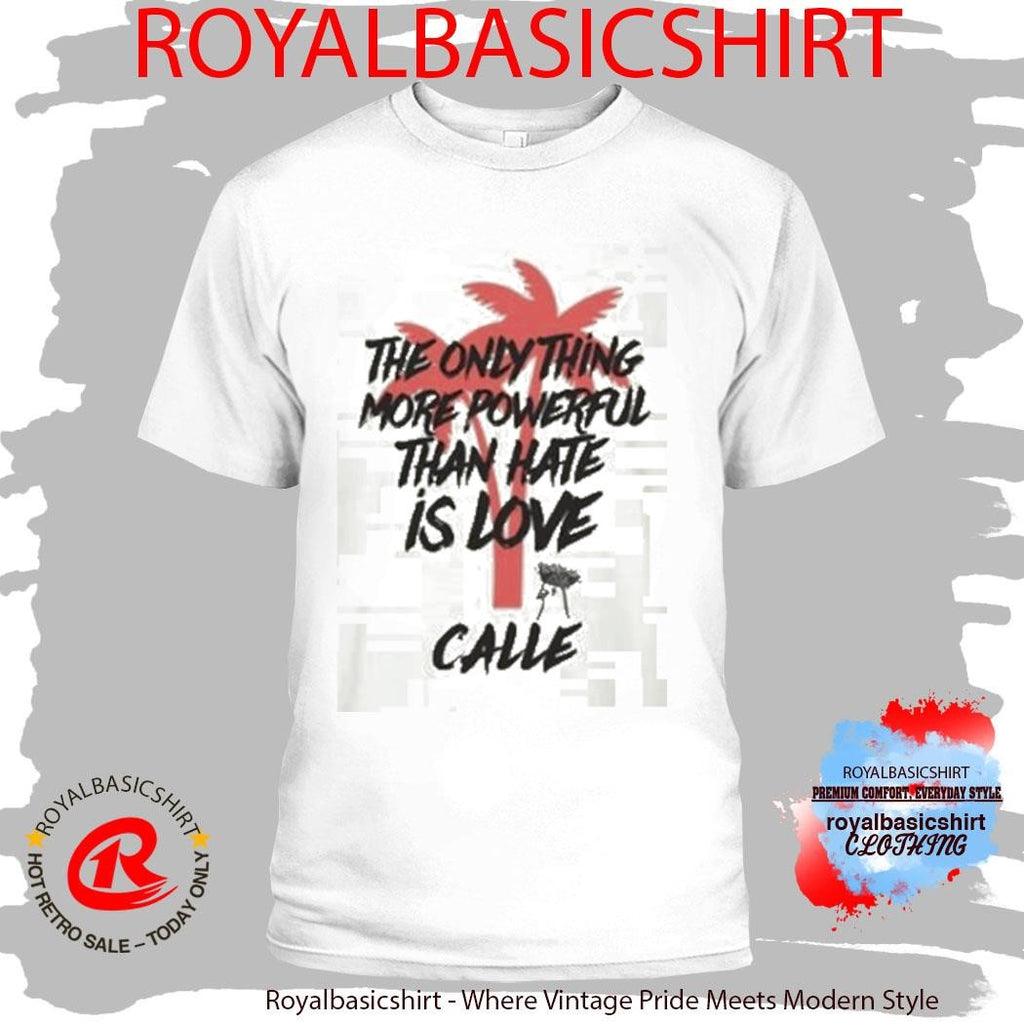 Calle Love Is More Powerful Than Hate Shirt
