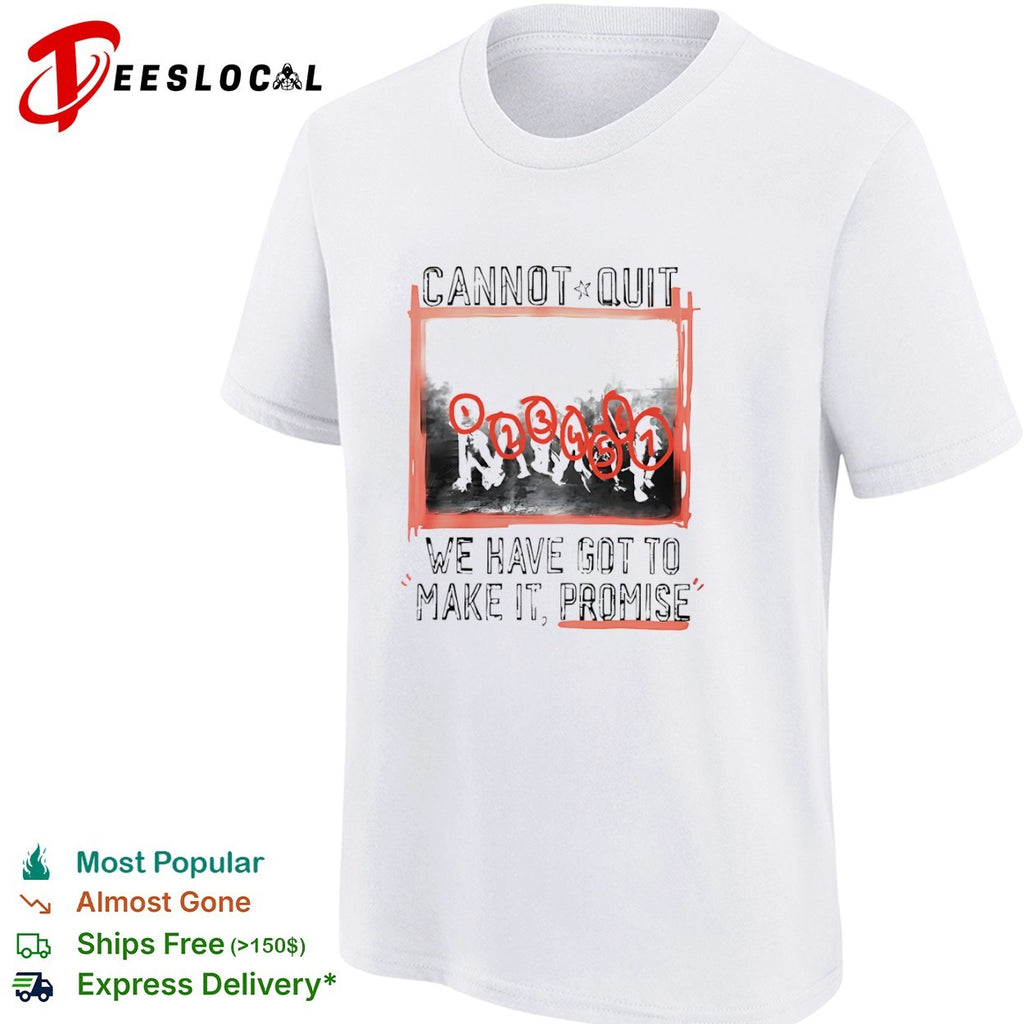 Cannot quit group photo we have got to make it promise shirt