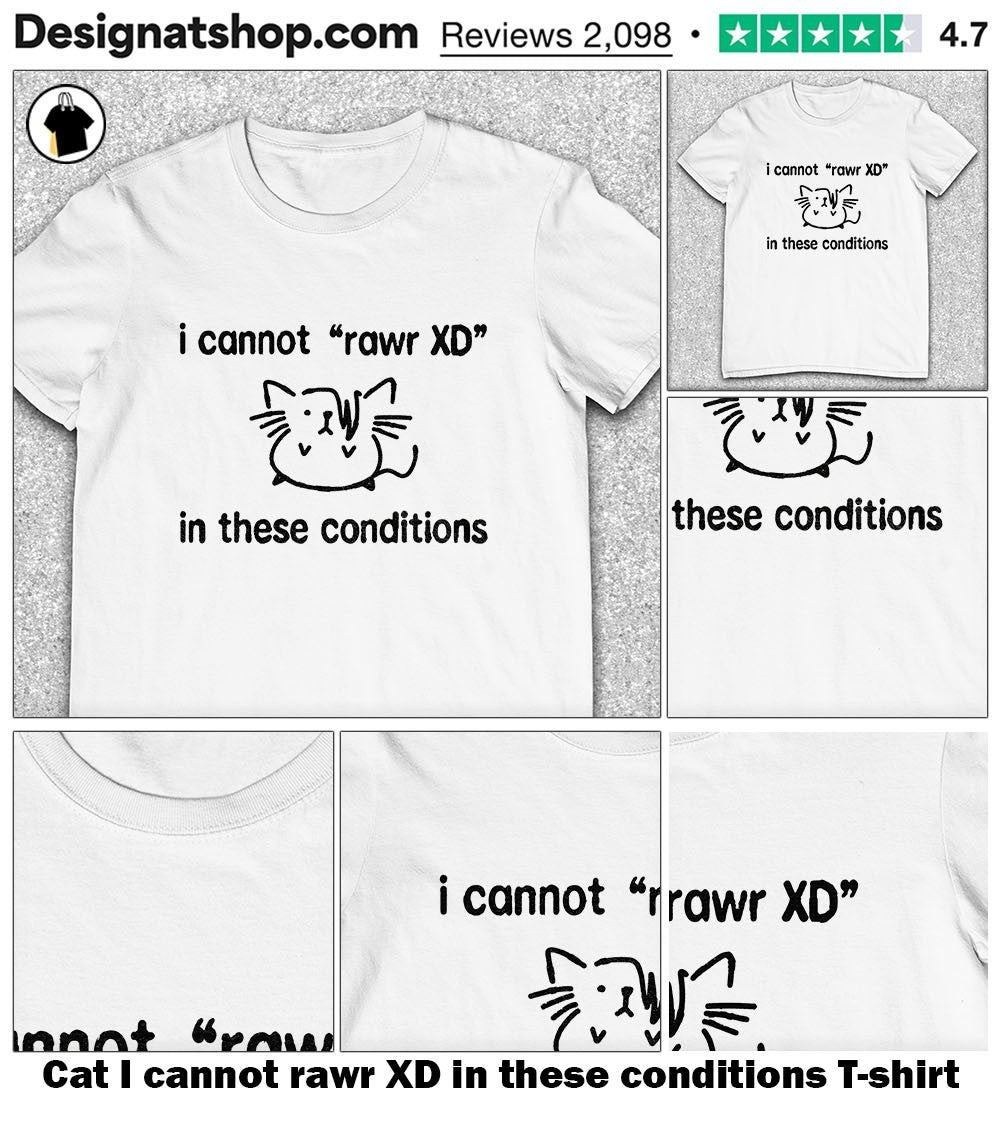 Cat I cannot rawr XD in these conditions shirt