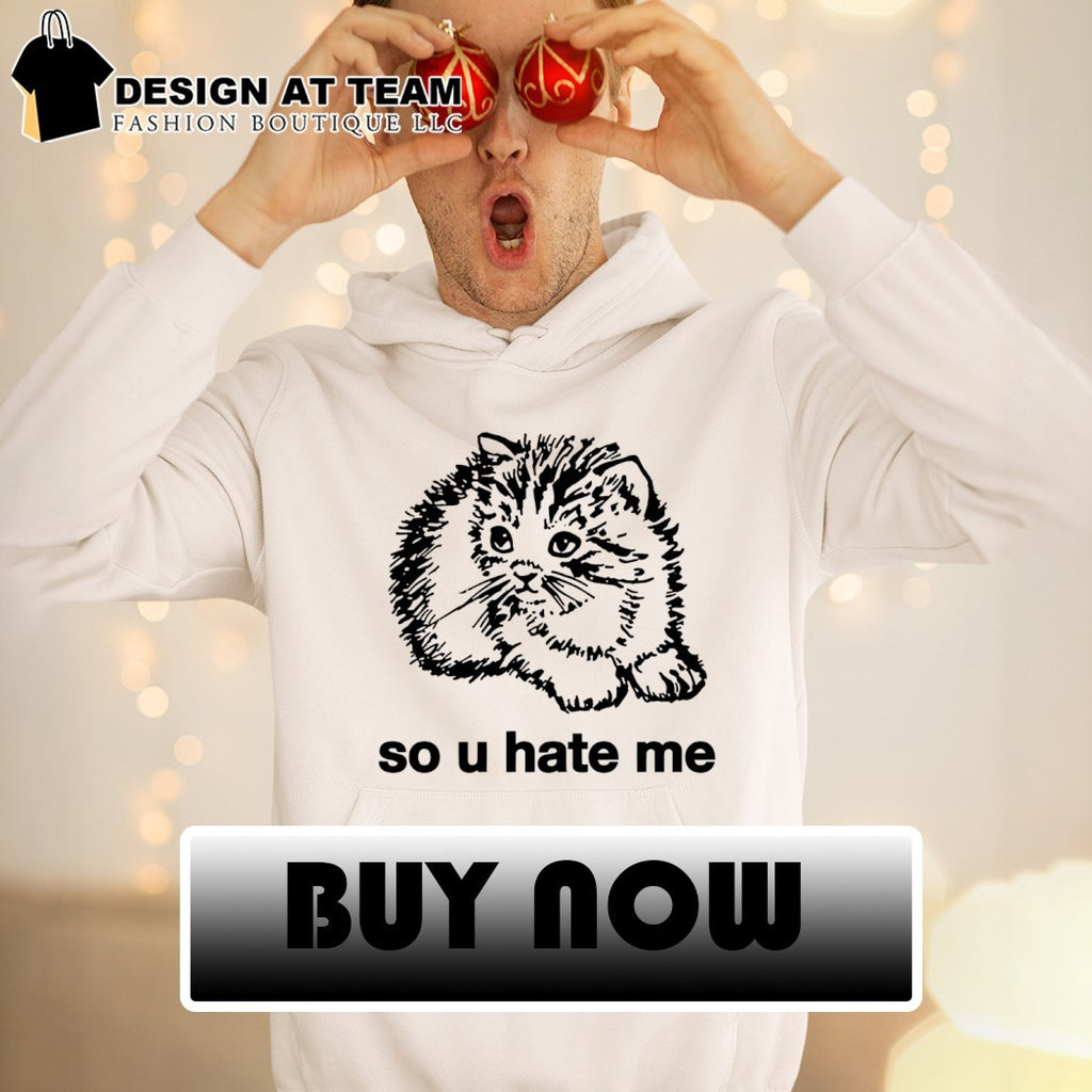 Cat so u hate me shirt