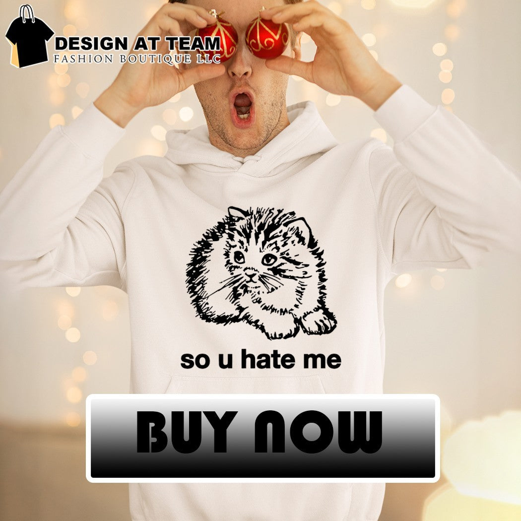 Cat so u hate me shirt