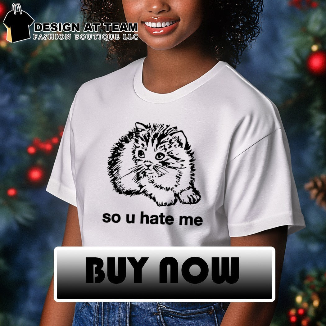 Cat so u hate me shirt