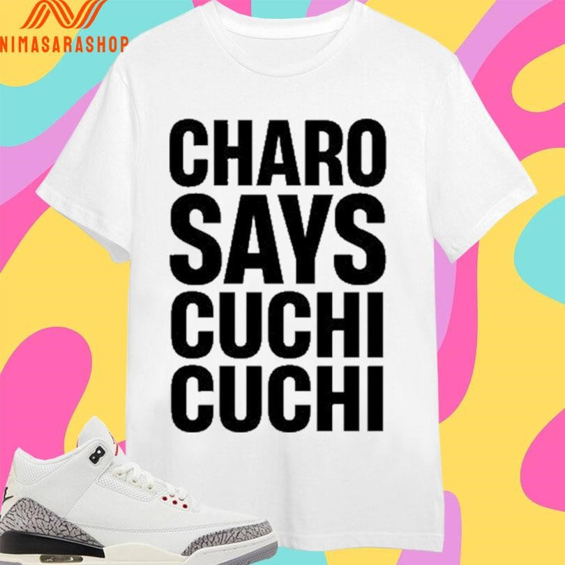 Charo Says Cuchi Cuchi Shirts