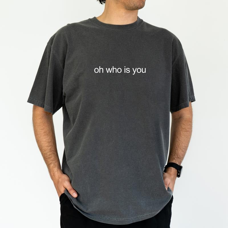 ChicCotton Oh Who Is You Comfort Colors Casual Funny Meme Shirt Funny Sarcastic Funny Him T-Shirts, Hoodie, Sweatshirt