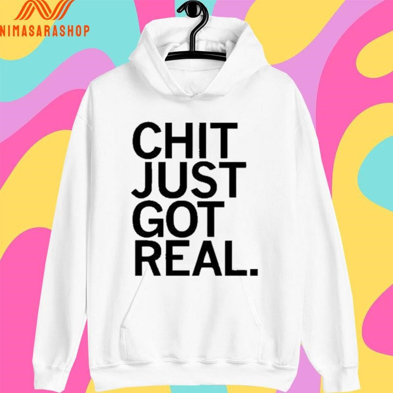 Chit Just Got Real Shirts