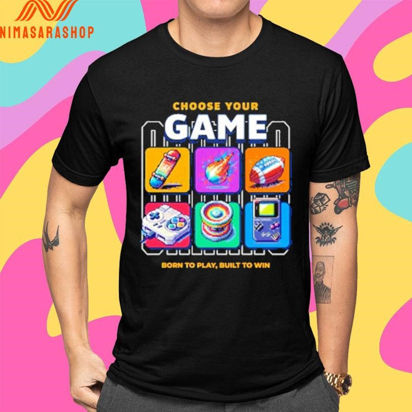 Choose Your Game Born To Play Built To Win Shirts