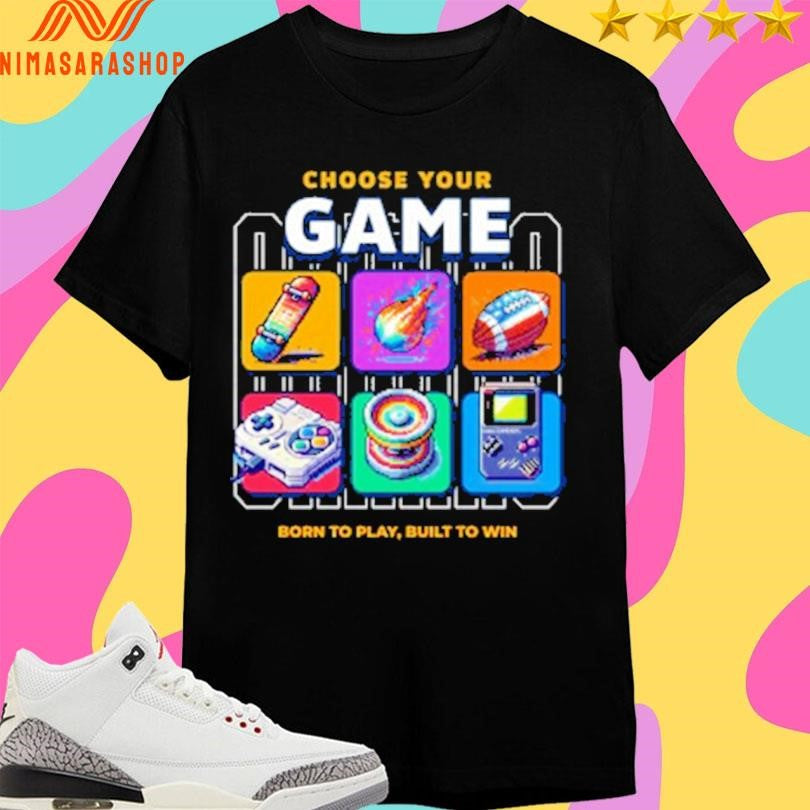 Choose Your Game Born To Play Built To Win Shirts