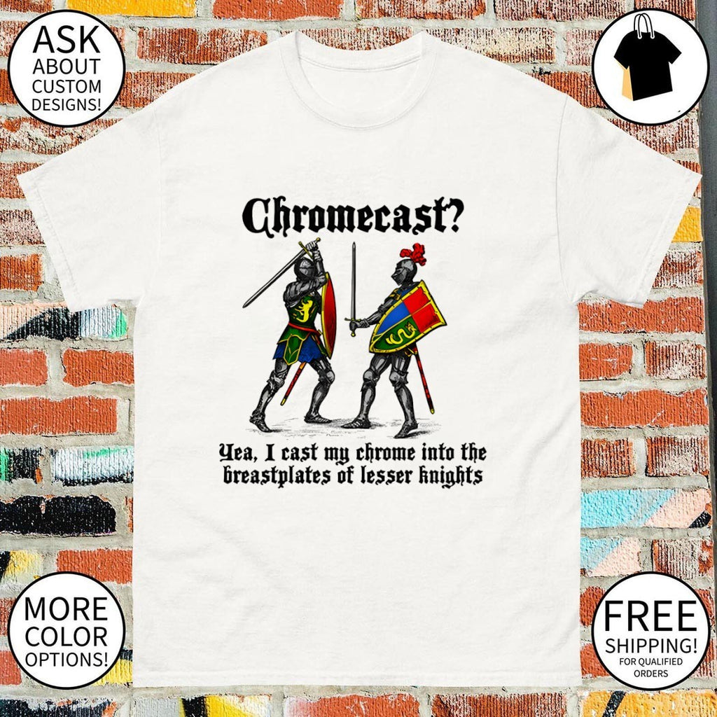 Chromecast yeah I cast my chrome into the breastplates of lesser knights shirt
