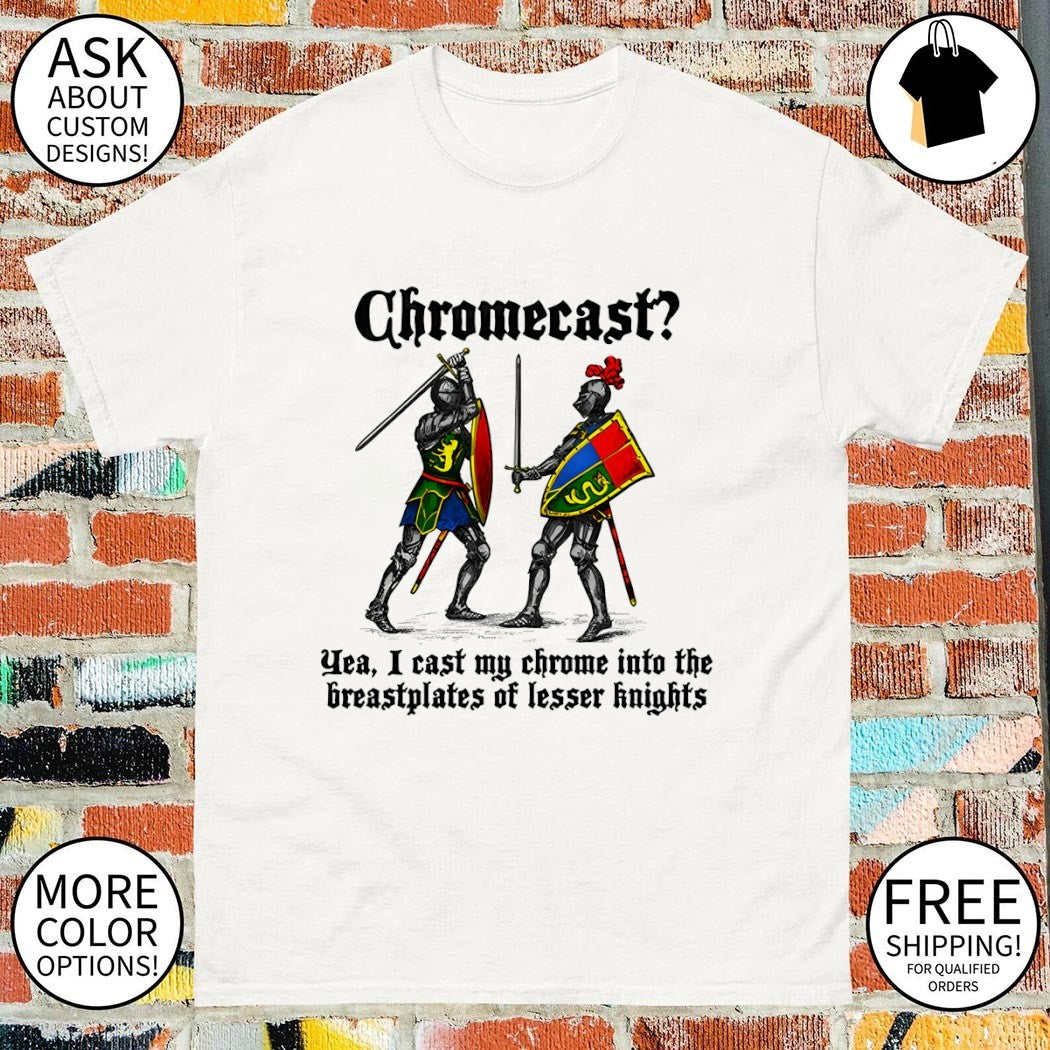 Chromecast yeah I cast my chrome into the breastplates of lesser knights shirt