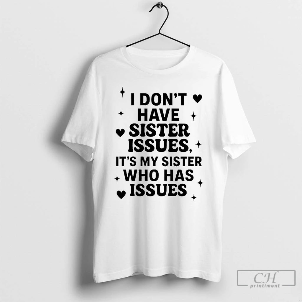 Classic I Dont Have Sister Issues Its My Sister Who Has Issues 2025 T Shirts Hoodie, Sweatshirt | PrintMintTees.com