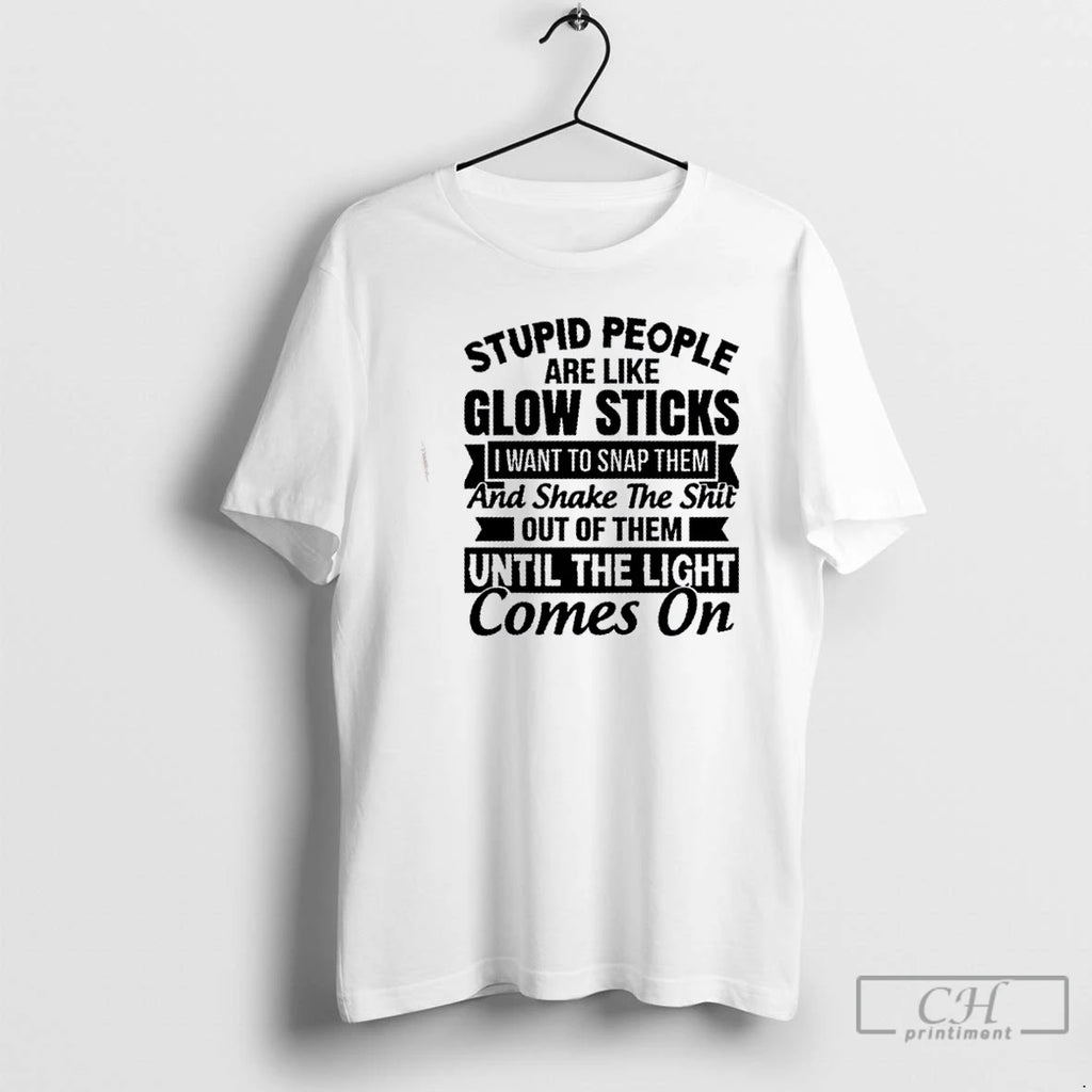 Classic Stupid People Are Like Glow Sticks I Want To Snap Them And Shake The T-Shirts, Hoodie, Sweatshirt | PrintMintTees.com