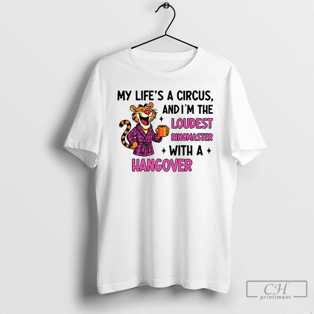 Classic Tiger My Lifes A Circus And Im The Loudest Ringmaster With A Hangover T-Shirts, Hoodie, Sweatshirt