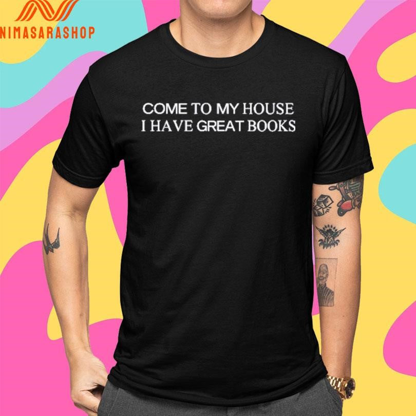 Come To My House I Have Great Books Shirts