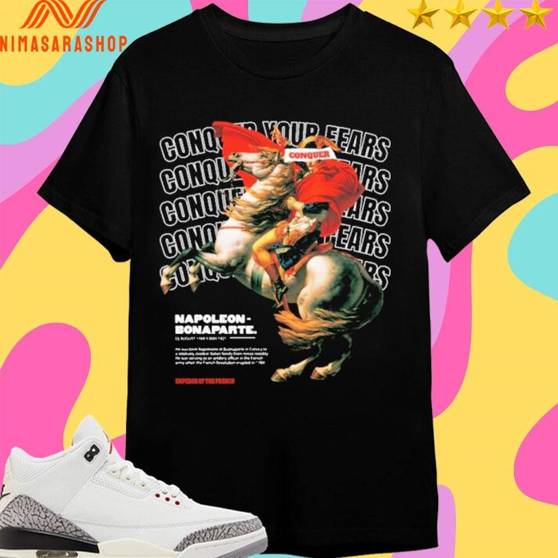 Conquer Your Fears Napoleon Bonaparte Shirts