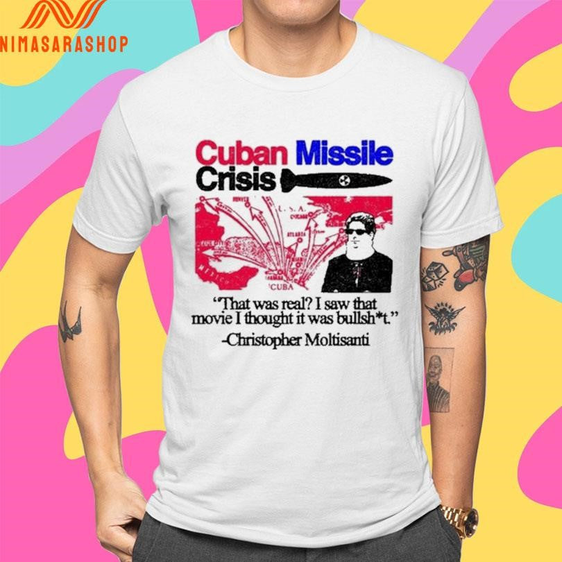 Cuban Missile Crisis That Was Real I Saw That Movie I Thought It Was Bullshit Christopher Moltisanti Shirts