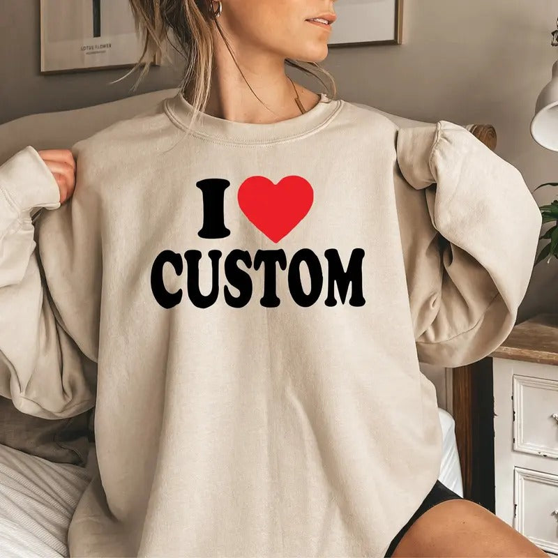 Custom Tshirt - I Love Custom Shirt - Personalize I Love Hoodie - Unisex Crewneck Sweatshirt & Hoodie