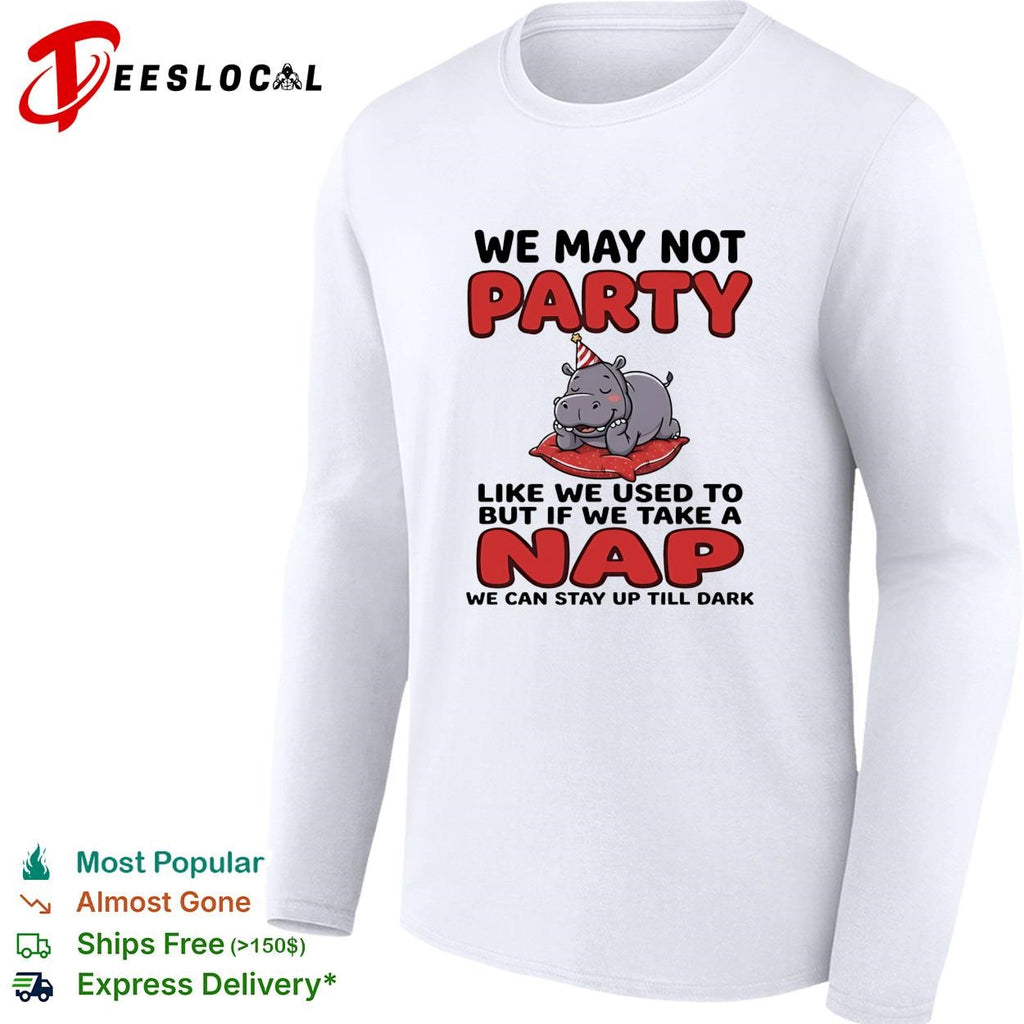 Cute hippo we may not party like we used to but if we take a nap we can stay up till dark shirt