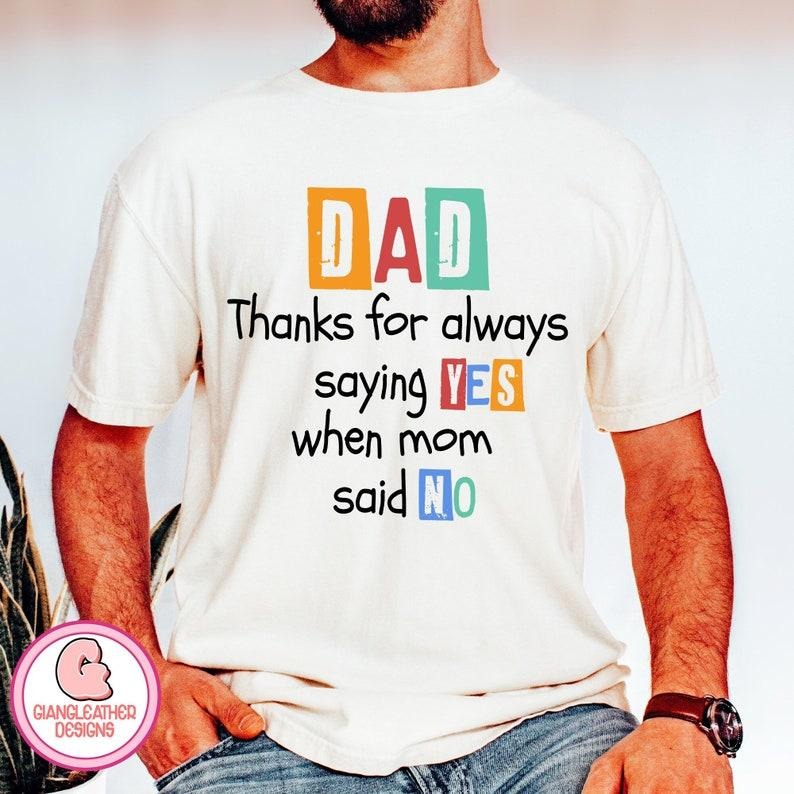 Dad shirt,thanks for always saying YES when mom said NO shirt,dad shirt,father shirt,funny dads quotes shirt,Dad Jokes...