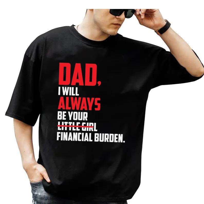 Dad, I Will Alwayss Be Your Little Girl Financial Burden T Shirt, Gift For Dad, Gift For Dad Shirt, Dad Tee, Unisex Short...