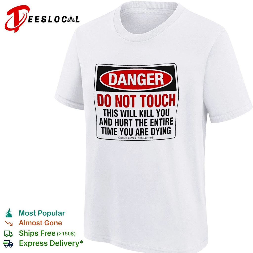 Danger do not touch this will kill you and hurt the entire time you are dying warning shirt