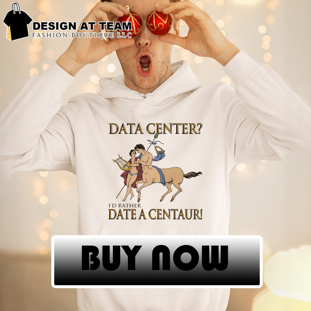 Data Center I’d Rather Date A Centaur shirt