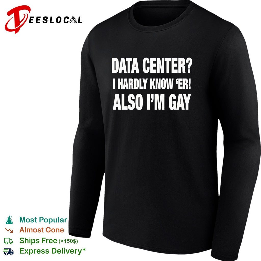 Data center I hardly know ‘er also I’m gay shirt