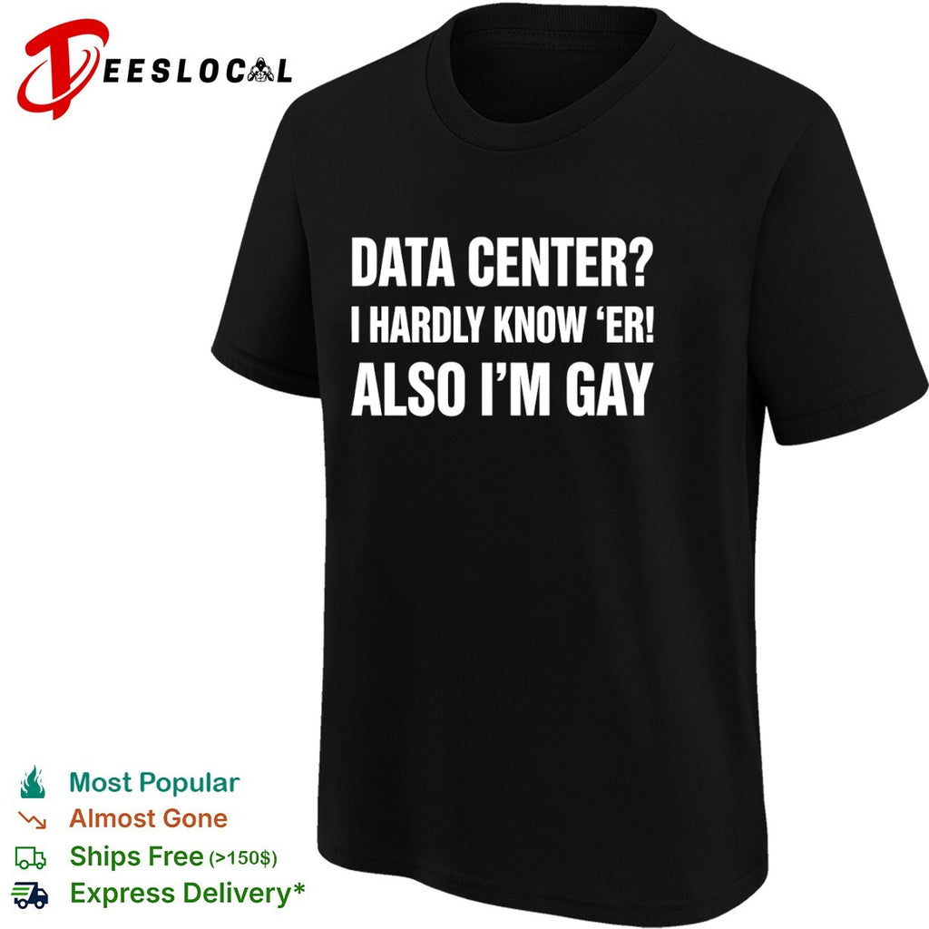 Data center I hardly know er also Im gay text shirt