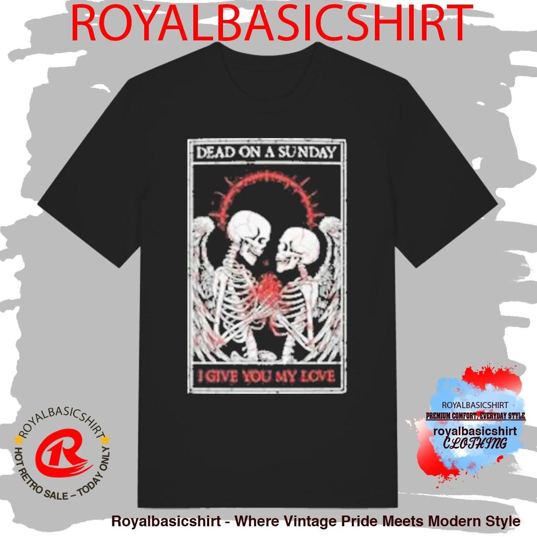 Dead On A Sunday I Give You My Love Shirt