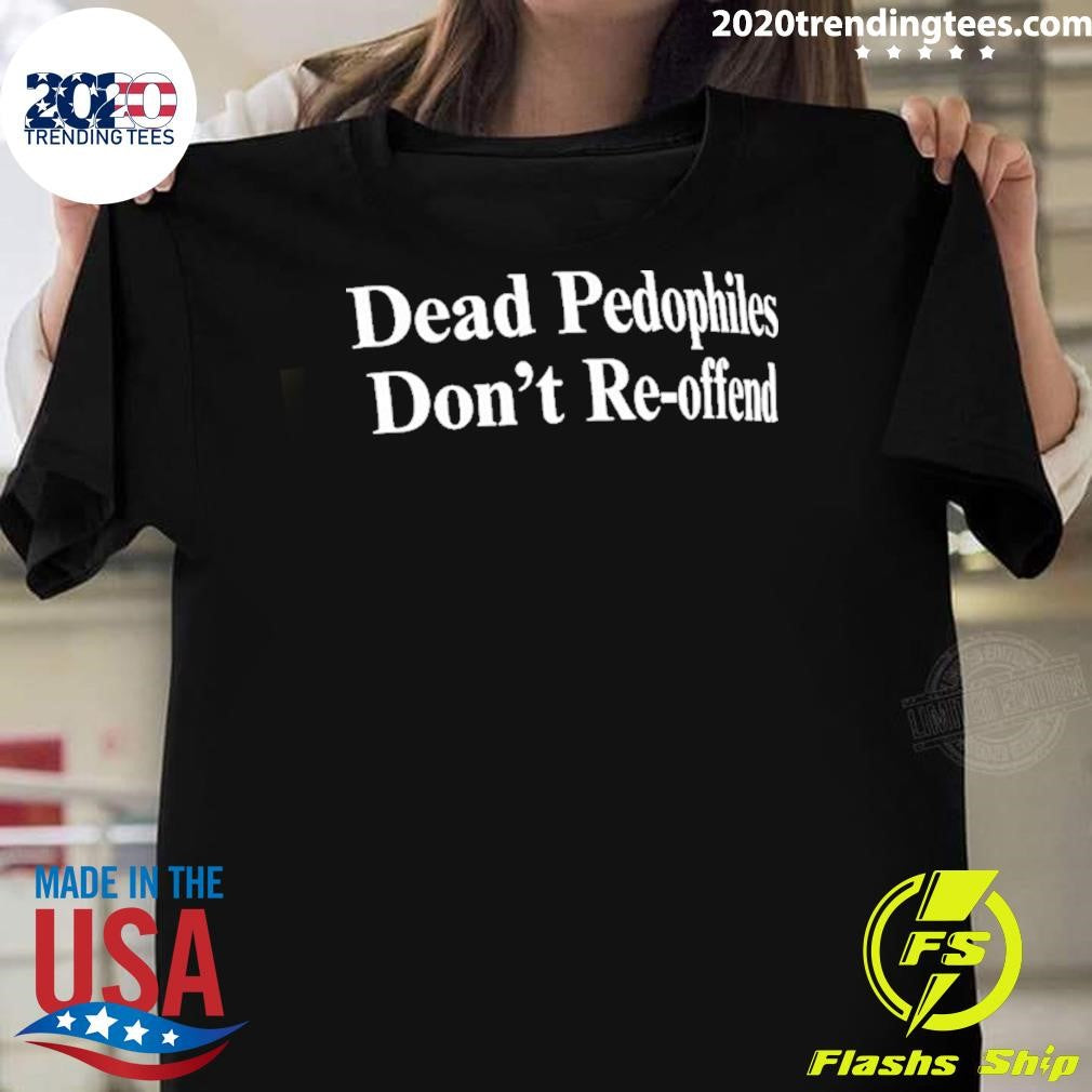 Dead Pedophiles Don’t Re-offend Shirt