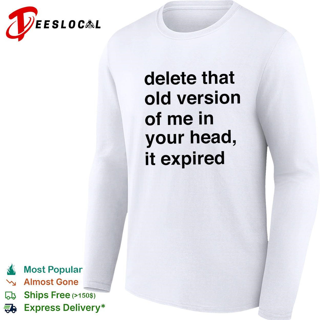 Delete that old version of me in your head it expired shirt