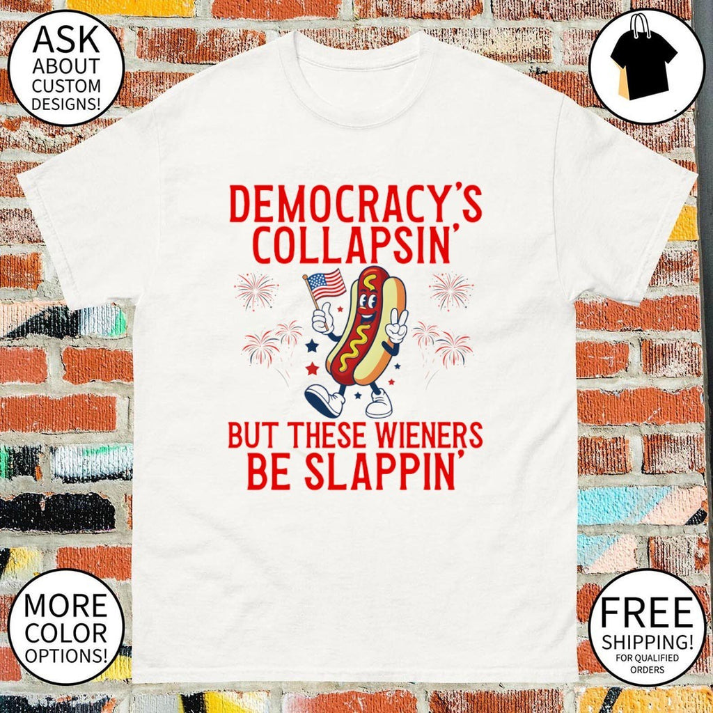 Democracy’s Collapsing But These Wieners Be Slappin’ 4th of July shirt