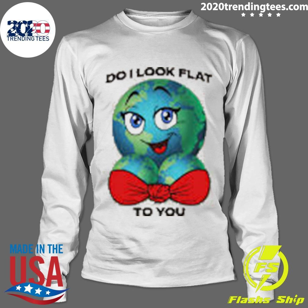 Do I Look Flat To You Shirt