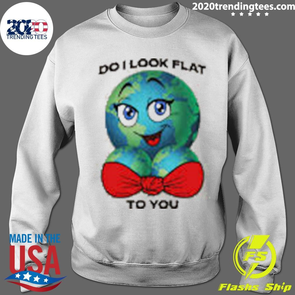 Do I Look Flat To You Shirt