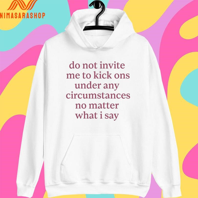 Do Not Invite Me To Kick Ons Under Any Circumstances No Matter What I Say 2026 Shirts