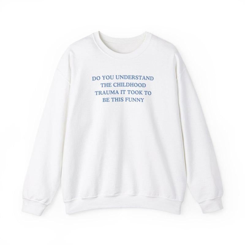 Do you understand the childhood trauma it took to be this funny Sweatshirt , trauma jokes, Family trauma, Mental illness,...