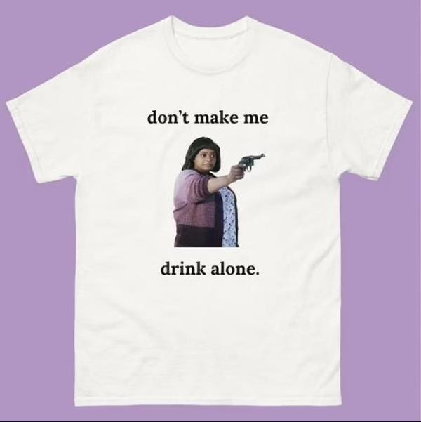 "Don't Make Me Drink Alone" Ma Movie Funny Shirt Classic Cotton Tee Hoodie Sweatshirt | PrintMintTees.com