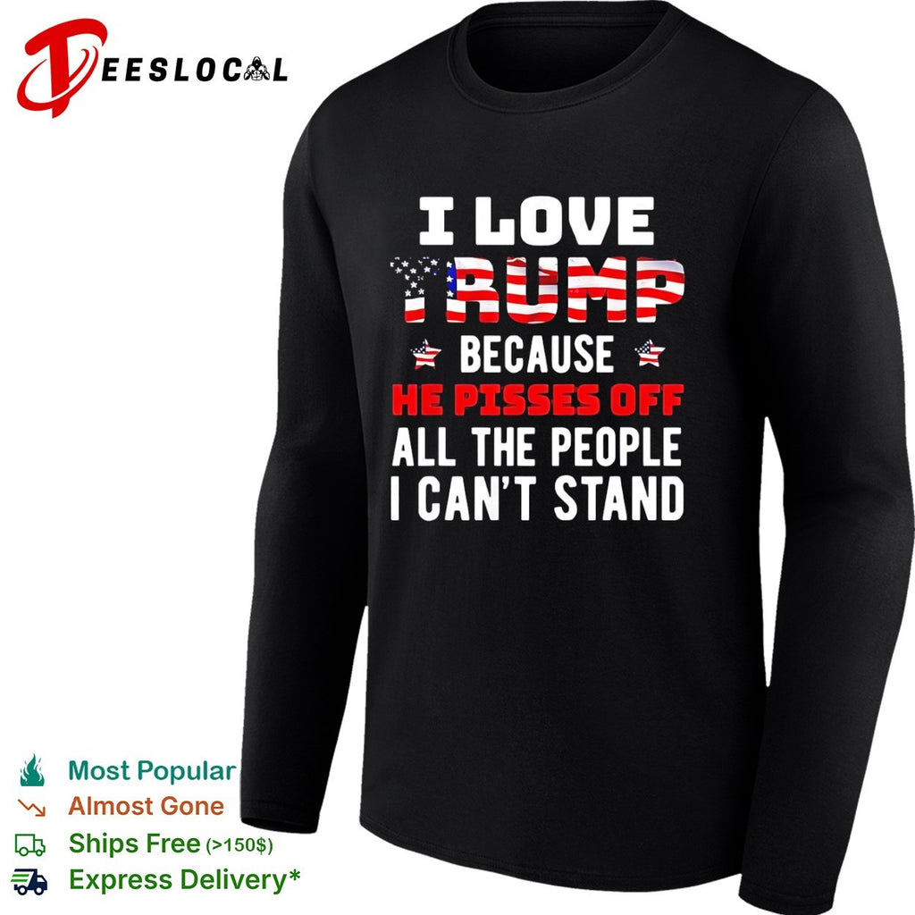 Donald Trump American flag I love because he pisses off all the people I can’t stand shirt