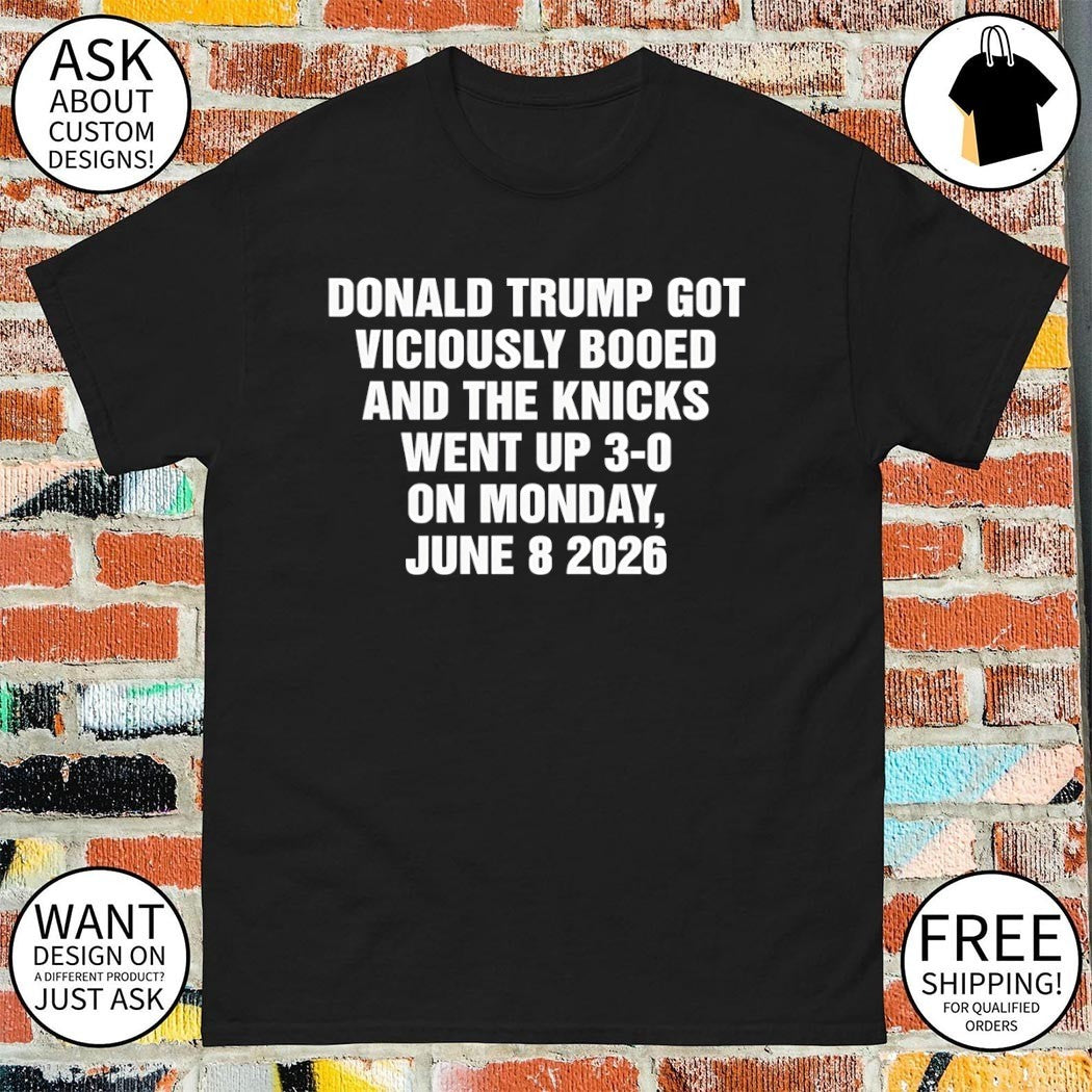 Donald Trump Got Viciously Booed And The Knicks Went Up 3-0 On Monday June 8 2026 NY Knicks shirt