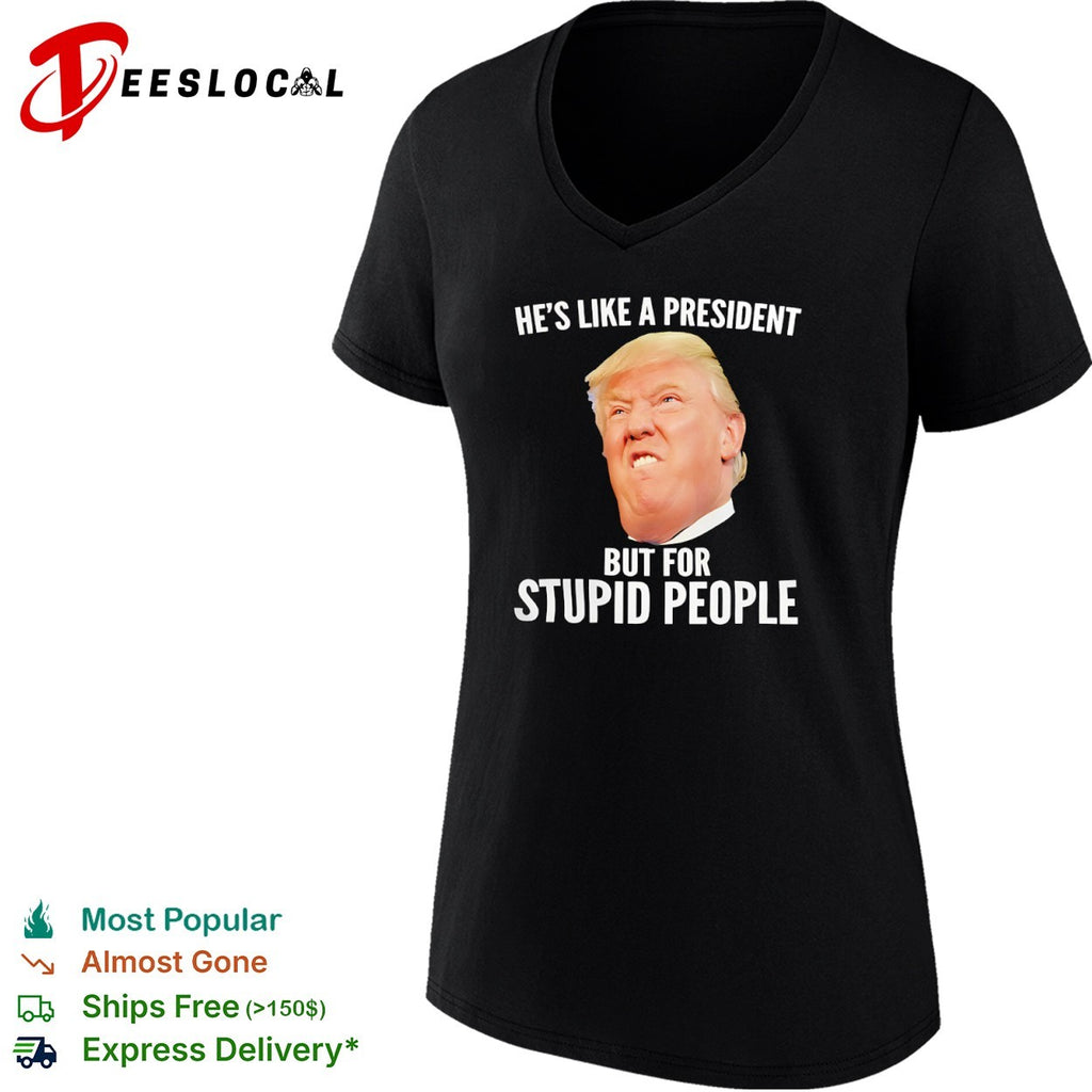 Donald Trump he is like a president but for stupid people shirt