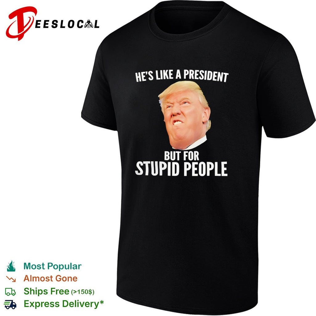 Donald Trump he is like a president but for stupid people shirt