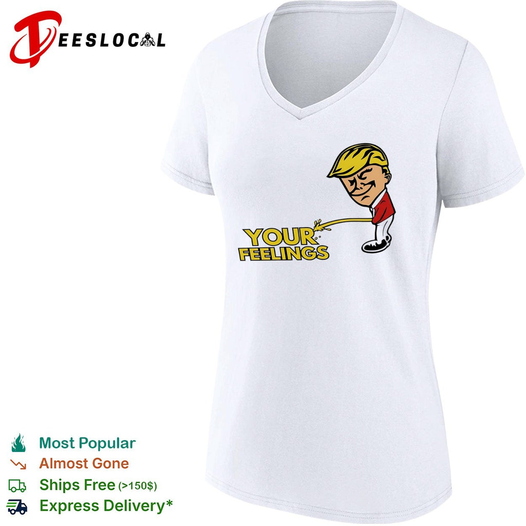 Donald Trump your feelings shirt