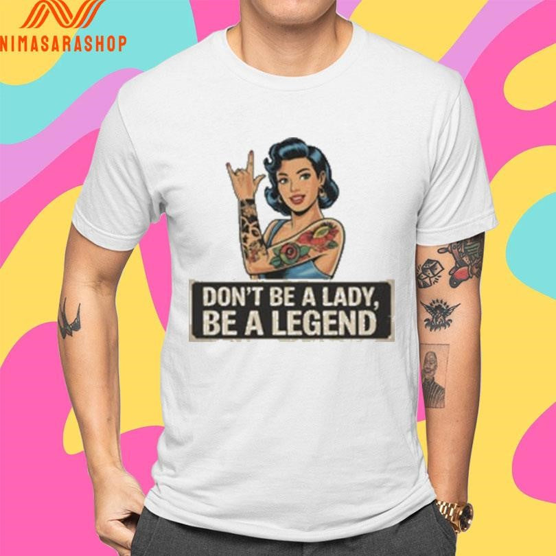 Don’t Be A Lady Be A Legend Rock On Gesture Shirts