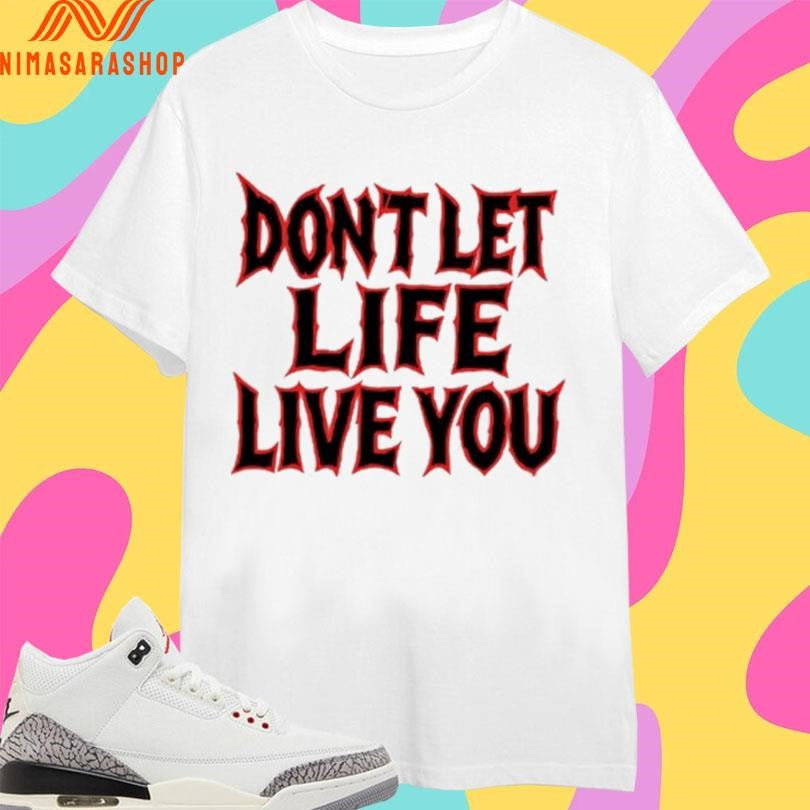Don’t Let Life Live You Shirts
