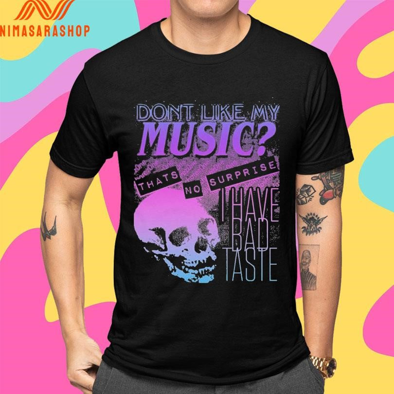 Don’t Like My Music That’s No Surprise I Have Bad Taste Skull Shirts