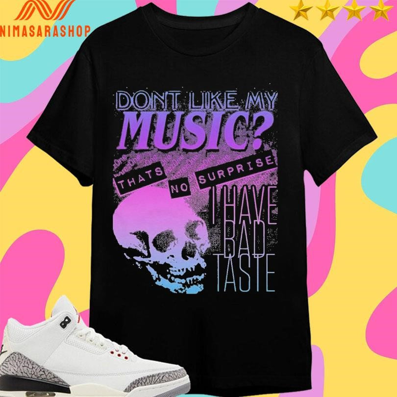 Don’t Like My Music That’s No Surprise I Have Bad Taste Skull Shirts