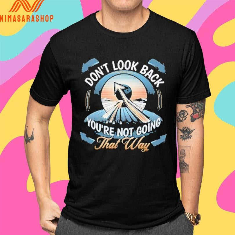 Don’t Look Back You’re Not Going That Way Shirts
