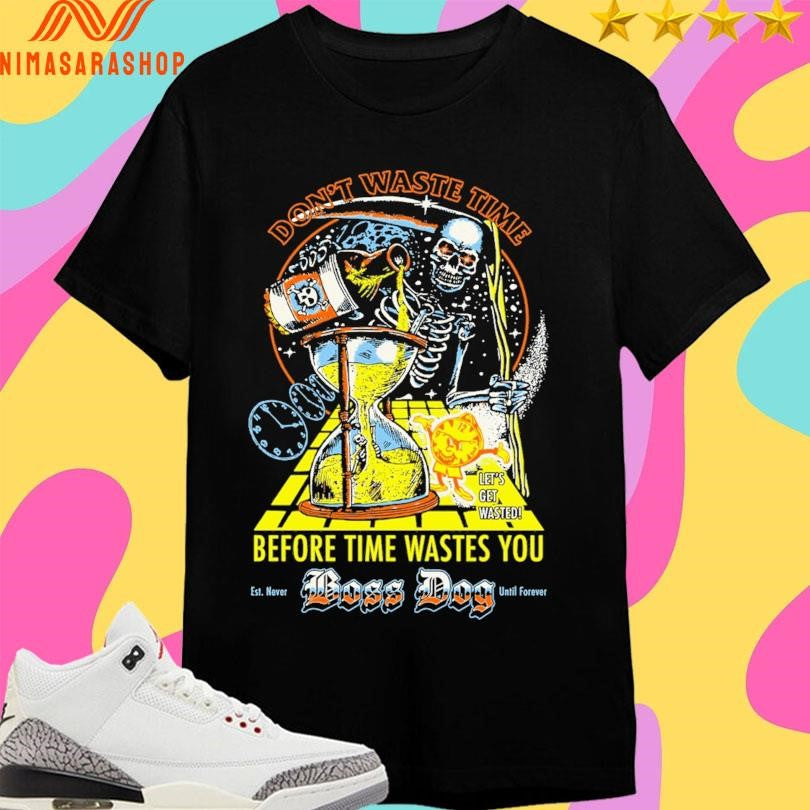 Don’t Waste Time Before Time Wastes You Boss Dog Est Never Until Forever Let’s Get Wasted Death Shirts