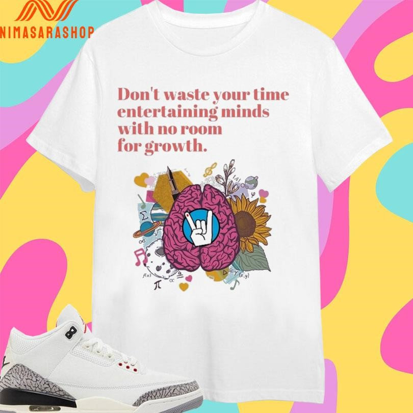 Don’t Waste Your Time Entertaining Minds With No Room For Growth Shirts