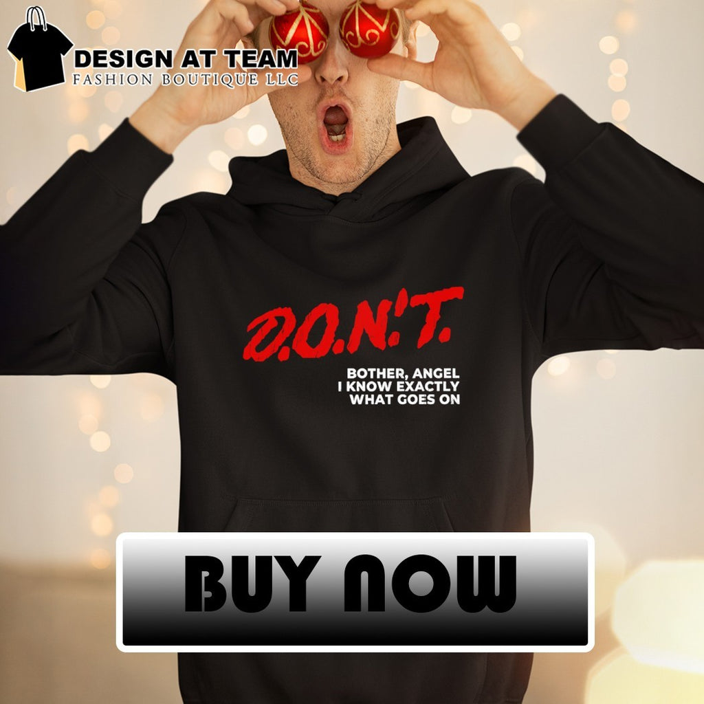 Don’t bother angel I know exactly what goes on shirt