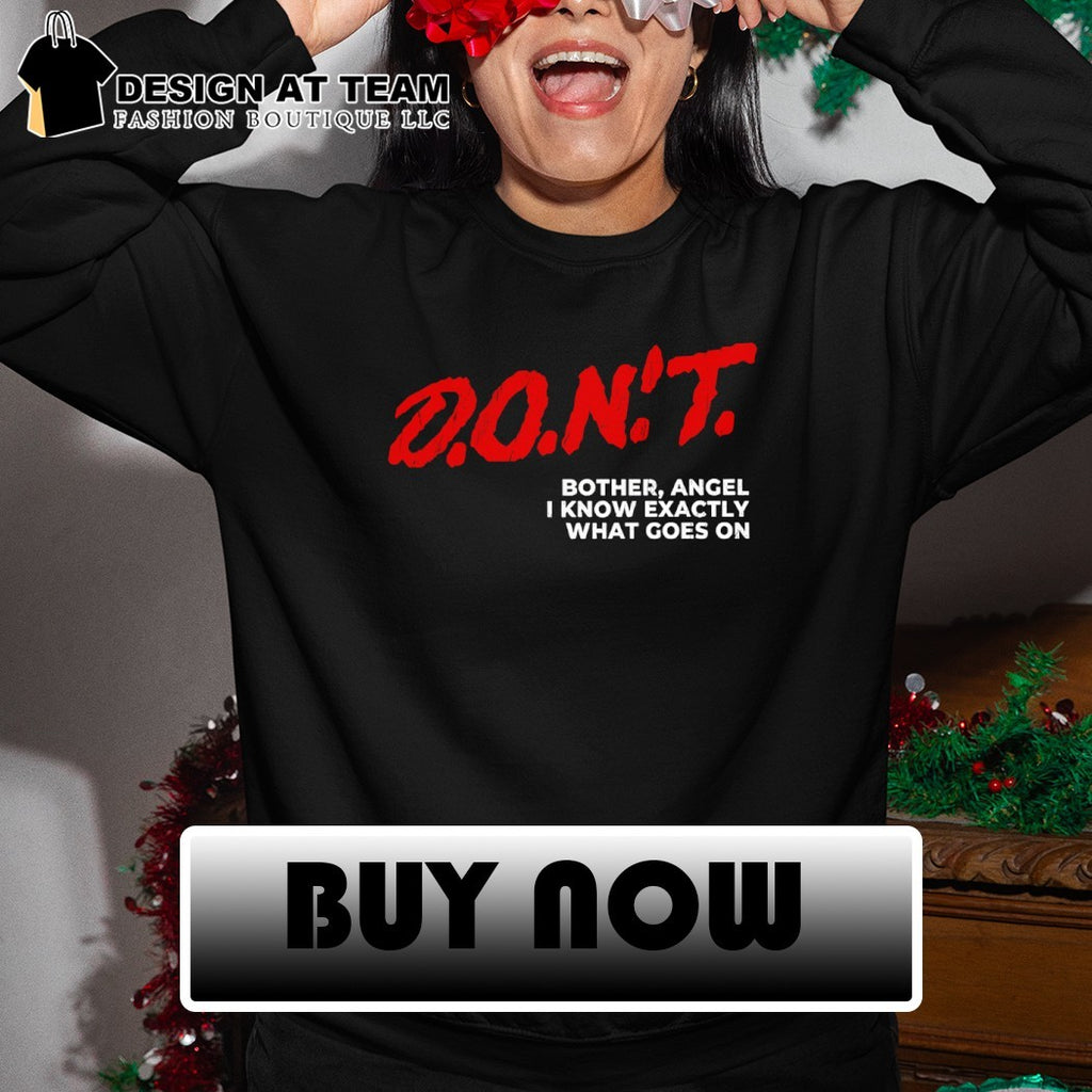 Don’t bother angel I know exactly what goes on shirt